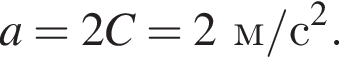a=2C=2м/с в квад­ра­те .