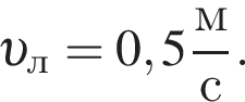  v _л=0,5 дробь: чис­ли­тель: м, зна­ме­на­тель: с конец дроби . 