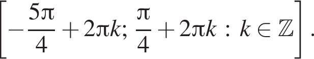  левая квад­рат­ная скоб­ка минус дробь: чис­ли­тель: 5 Пи , зна­ме­на­тель: 4 конец дроби плюс 2 Пи k; дробь: чис­ли­тель: Пи , зна­ме­на­тель: 4 конец дроби плюс 2 Пи k : k при­над­ле­жит Z пра­вая квад­рат­ная скоб­ка . 