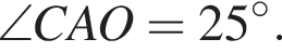 \angle CAO = 25 гра­ду­сов.