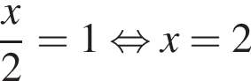  дробь: чис­ли­тель: x, зна­ме­на­тель: 2 конец дроби =1 рав­но­силь­но x=2 