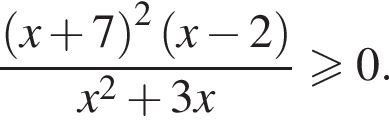  дробь: чис­ли­тель: левая круг­лая скоб­ка x плюс 7 пра­вая круг­лая скоб­ка в квад­ра­те левая круг­лая скоб­ка x минус 2 пра­вая круг­лая скоб­ка , зна­ме­на­тель: x в квад­ра­те плюс 3x конец дроби боль­ше или равно 0. 