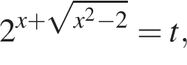 2 в сте­пе­ни левая круг­лая скоб­ка x плюс ко­рень из: на­ча­ло ар­гу­мен­та: x в квад­ра­те минус 2 конец ар­гу­мен­та пра­вая круг­лая скоб­ка =t,