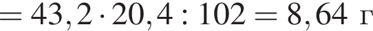 =43,2 умно­жить на 20,4:102=8,64г