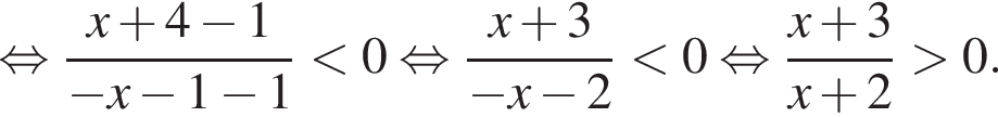  рав­но­силь­но дробь: чис­ли­тель: x плюс 4 минус 1, зна­ме­на­тель: минус x минус 1 минус 1 конец дроби мень­ше 0 рав­но­силь­но дробь: чис­ли­тель: x плюс 3, зна­ме­на­тель: минус x минус 2 конец дроби мень­ше 0 рав­но­силь­но дробь: чис­ли­тель: x плюс 3, зна­ме­на­тель: x плюс 2 конец дроби боль­ше 0. 