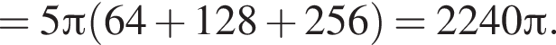 =5 Пи левая круг­лая скоб­ка 64 плюс 128 плюс 256 пра­вая круг­лая скоб­ка =2240 Пи .
