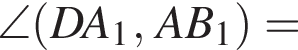 \angle левая круг­лая скоб­ка DA_1, AB_1 пра­вая круг­лая скоб­ка =