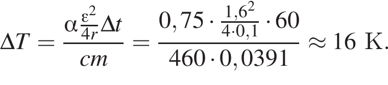 \Delta T= дробь: чис­ли­тель: альфа дробь: чис­ли­тель: эп­си­лон в квад­ра­те , зна­ме­на­тель: 4r конец дроби \Delta t, зна­ме­на­тель: cm конец дроби = дробь: чис­ли­тель: 0,75 умно­жить на дробь: чис­ли­тель: 1,6 в квад­ра­те , зна­ме­на­тель: 4 умно­жить на 0,1 конец дроби умно­жить на 60, зна­ме­на­тель: 460 умно­жить на 0,0391 конец дроби \approx 16К. 