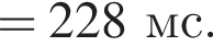 = 228мс.
