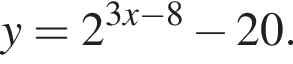 y=2 в сте­пе­ни левая круг­лая скоб­ка 3x минус 8 пра­вая круг­лая скоб­ка минус 20.