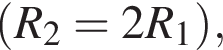  левая круг­лая скоб­ка R_2=2R_1 пра­вая круг­лая скоб­ка ,
