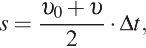 s= дробь: чис­ли­тель: v _0 плюс v , зна­ме­на­тель: 2 конец дроби умно­жить на \Delta t, 