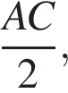  дробь: чис­ли­тель: AC, зна­ме­на­тель: 2 конец дроби , 