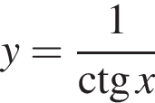 y= дробь: чис­ли­тель: 1, зна­ме­на­тель: \ctgx конец дроби 