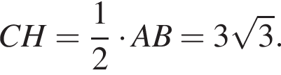CH= дробь: чис­ли­тель: 1, зна­ме­на­тель: 2 конец дроби умно­жить на AB=3 ко­рень из: на­ча­ло ар­гу­мен­та: 3 конец ар­гу­мен­та . 