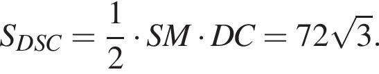 S_DSC = дробь: чис­ли­тель: 1, зна­ме­на­тель: 2 конец дроби умно­жить на SM умно­жить на DC = 72 ко­рень из 3 .