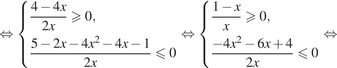  рав­но­силь­но си­сте­ма вы­ра­же­ний дробь: чис­ли­тель: 4 минус 4x, зна­ме­на­тель: 2x конец дроби боль­ше или равно 0, дробь: чис­ли­тель: 5 минус 2x минус 4x в квад­ра­те минус 4x минус 1, зна­ме­на­тель: 2x конец дроби мень­ше или равно 0 конец си­сте­мы . рав­но­силь­но си­сте­ма вы­ра­же­ний дробь: чис­ли­тель: 1 минус x, зна­ме­на­тель: x конец дроби боль­ше или равно 0, дробь: чис­ли­тель: минус 4x в квад­ра­те минус 6x плюс 4, зна­ме­на­тель: 2x конец дроби мень­ше или равно 0 конец си­сте­мы . рав­но­силь­но 