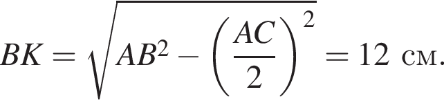 BK = ко­рень из: на­ча­ло ар­гу­мен­та: AB в квад­ра­те минус левая круг­лая скоб­ка дробь: чис­ли­тель: AC, зна­ме­на­тель: 2 конец дроби пра­вая круг­лая скоб­ка в квад­ра­те конец ар­гу­мен­та = 12 см. 