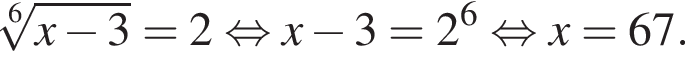  ко­рень 6 сте­пе­ни из: на­ча­ло ар­гу­мен­та: x минус 3 конец ар­гу­мен­та =2 рав­но­силь­но x минус 3=2 в сте­пе­ни 6 рав­но­силь­но x=67.
