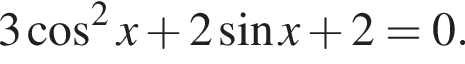 3 ко­си­нус в квад­ра­те x плюс 2 синус x плюс 2=0.