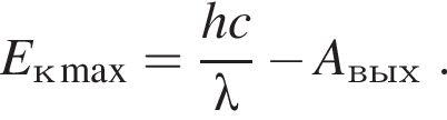 E_ к\max = дробь: чис­ли­тель: h c, зна­ме­на­тель: \lambda конец дроби минус A_\text вых . 
