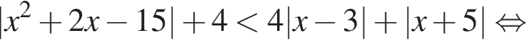 |x в квад­ра­те плюс 2x минус 15| плюс 4 мень­ше 4|x минус 3| плюс |x плюс 5| рав­но­силь­но 