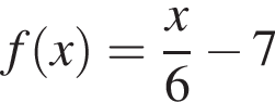f левая круг­лая скоб­ка x пра­вая круг­лая скоб­ка = дробь: чис­ли­тель: x, зна­ме­на­тель: 6 конец дроби минус 7 