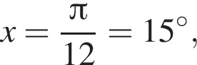 x= дробь: чис­ли­тель: Пи , зна­ме­на­тель: 12 конец дроби =15 гра­ду­сов, 