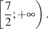  левая квад­рат­ная скоб­ка дробь: чис­ли­тель: 7, зна­ме­на­тель: 2 конец дроби ; плюс бес­ко­неч­ность пра­вая круг­лая скоб­ка . 