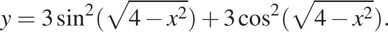 y=3 синус в квад­ра­те левая круг­лая скоб­ка ко­рень из: на­ча­ло ар­гу­мен­та: 4 минус x в квад­ра­те конец ар­гу­мен­та пра­вая круг­лая скоб­ка плюс 3 ко­си­нус в квад­ра­те левая круг­лая скоб­ка ко­рень из: на­ча­ло ар­гу­мен­та: 4 минус x в квад­ра­те конец ар­гу­мен­та пра­вая круг­лая скоб­ка .