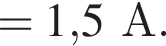 = 1,5А.