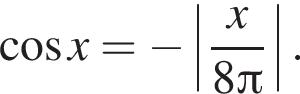  ко­си­нус x= минус \left| дробь: чис­ли­тель: x, зна­ме­на­тель: 8 Пи конец дроби |. 