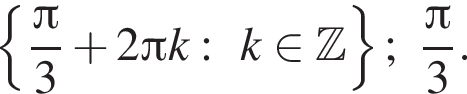  левая фи­гур­ная скоб­ка дробь: чис­ли­тель: Пи , зна­ме­на­тель: 3 конец дроби плюс 2 Пи k: k при­над­ле­жит Z пра­вая фи­гур­ная скоб­ка ; дробь: чис­ли­тель: Пи , зна­ме­на­тель: 3 конец дроби . 
