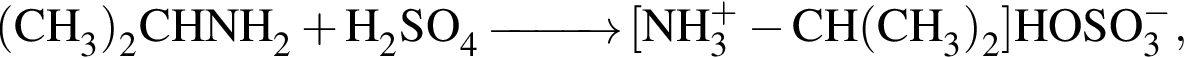 \ChemForm левая круг­лая скоб­ка CH_3 пра­вая круг­лая скоб­ка _2CHNH_2 плюс H_2SO_4\reactrarrow0pt1 cm левая квад­рат­ная скоб­ка NH в сте­пе­ни п люс _3 минус CH левая круг­лая скоб­ка CH_3 пра­вая круг­лая скоб­ка _2 пра­вая квад­рат­ная скоб­ка HOSO в сте­пе­ни м инус _3,