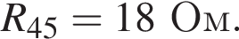 R_45 = 18Ом.