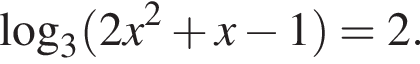  ло­га­рифм по ос­но­ва­нию 3 левая круг­лая скоб­ка 2 x в квад­ра­те плюс x минус 1 пра­вая круг­лая скоб­ка =2.