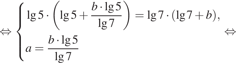  рав­но­силь­но си­сте­ма вы­ра­же­ний \lg5 умно­жить на левая круг­лая скоб­ка \lg5 плюс дробь: чис­ли­тель: b умно­жить на \lg5 , зна­ме­на­тель: \lg7 конец дроби пра­вая круг­лая скоб­ка = \lg7 умно­жить на левая круг­лая скоб­ка \lg7 плюс b пра­вая круг­лая скоб­ка , a= дробь: чис­ли­тель: b умно­жить на \lg5 , зна­ме­на­тель: \lg7 конец дроби конец си­сте­мы . рав­но­силь­но 