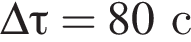 \Delta \tau = 80 с