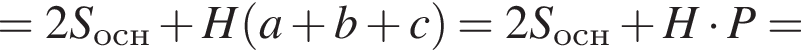 =2S_осн плюс H левая круг­лая скоб­ка a плюс b плюс c пра­вая круг­лая скоб­ка =2S_осн плюс H умно­жить на P=