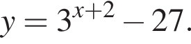 y=3 в сте­пе­ни левая круг­лая скоб­ка x плюс 2 пра­вая круг­лая скоб­ка минус 27.