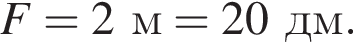 F=2м=20дм.