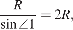  дробь: чис­ли­тель: R, зна­ме­на­тель: синус \angle 1 конец дроби = 2R, 