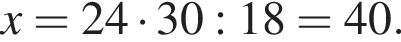x=24 умно­жить на 30:18=40.