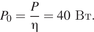 P_0= дробь: чис­ли­тель: P, зна­ме­на­тель: \eta конец дроби =40Вт. 