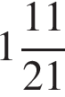  целая часть: 1, дроб­ная часть: чис­ли­тель: 11, зна­ме­на­тель: 21 