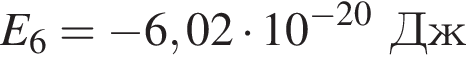 E_6 = минус 6,02 умно­жить на 10 в сте­пе­ни левая круг­лая скоб­ка минус 20 пра­вая круг­лая скоб­ка Дж
