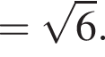 = ко­рень из 6 .