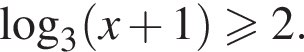  ло­га­рифм по ос­но­ва­нию левая круг­лая скоб­ка 3 пра­вая круг­лая скоб­ка левая круг­лая скоб­ка x плюс 1 пра­вая круг­лая скоб­ка \geqslant2.