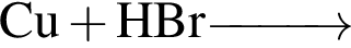 \ChemFormCu плюс HBr \reactrarrow0pt1 cm