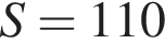 S = 110